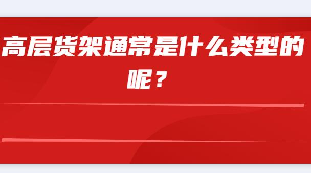 高層貨架通常是什么類(lèi)型的呢？